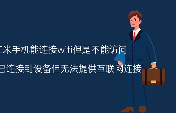 红米手机能连接wifi但是不能访问 红米已连接到设备但无法提供互联网连接？